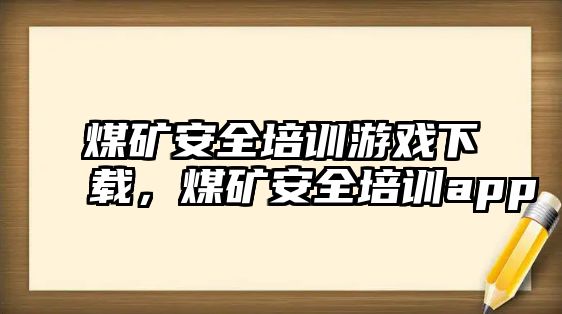 煤礦安全培訓游戲下載，煤礦安全培訓app