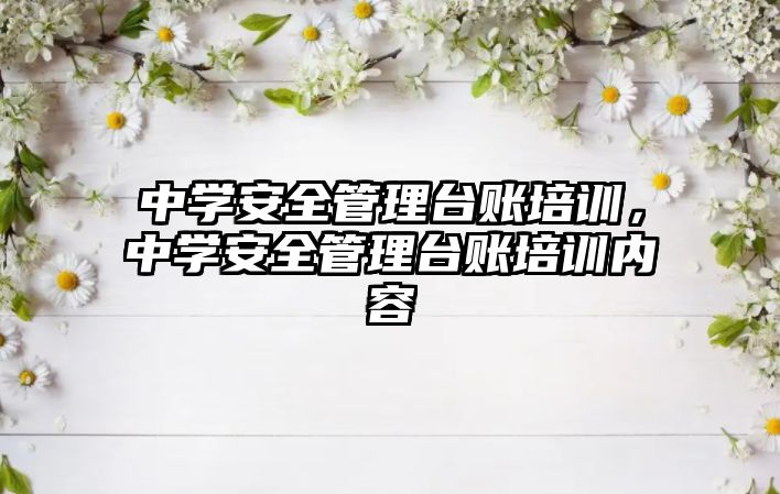 中學安全管理臺賬培訓，中學安全管理臺賬培訓內容