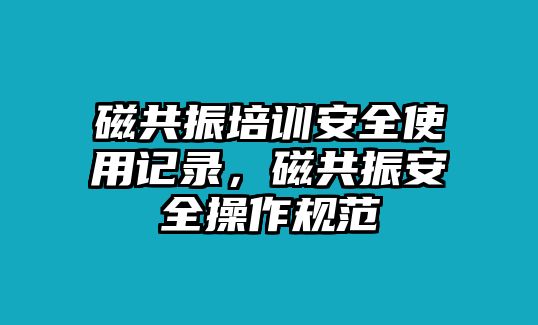 磁共振培訓安全使用記錄，磁共振安全操作規范