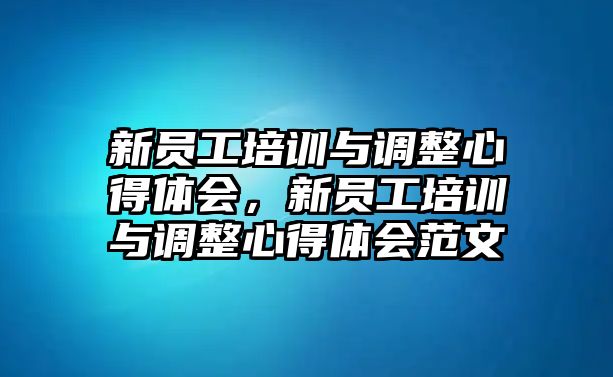 新員工培訓與調整心得體會，新員工培訓與調整心得體會范文