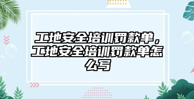 工地安全培訓罰款單，工地安全培訓罰款單怎么寫