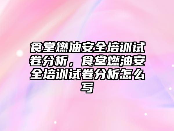 食堂燃油安全培訓試卷分析，食堂燃油安全培訓試卷分析怎么寫