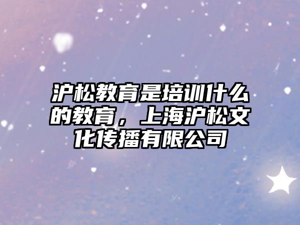 滬松教育是培訓什么的教育，上海滬松文化傳播有限公司