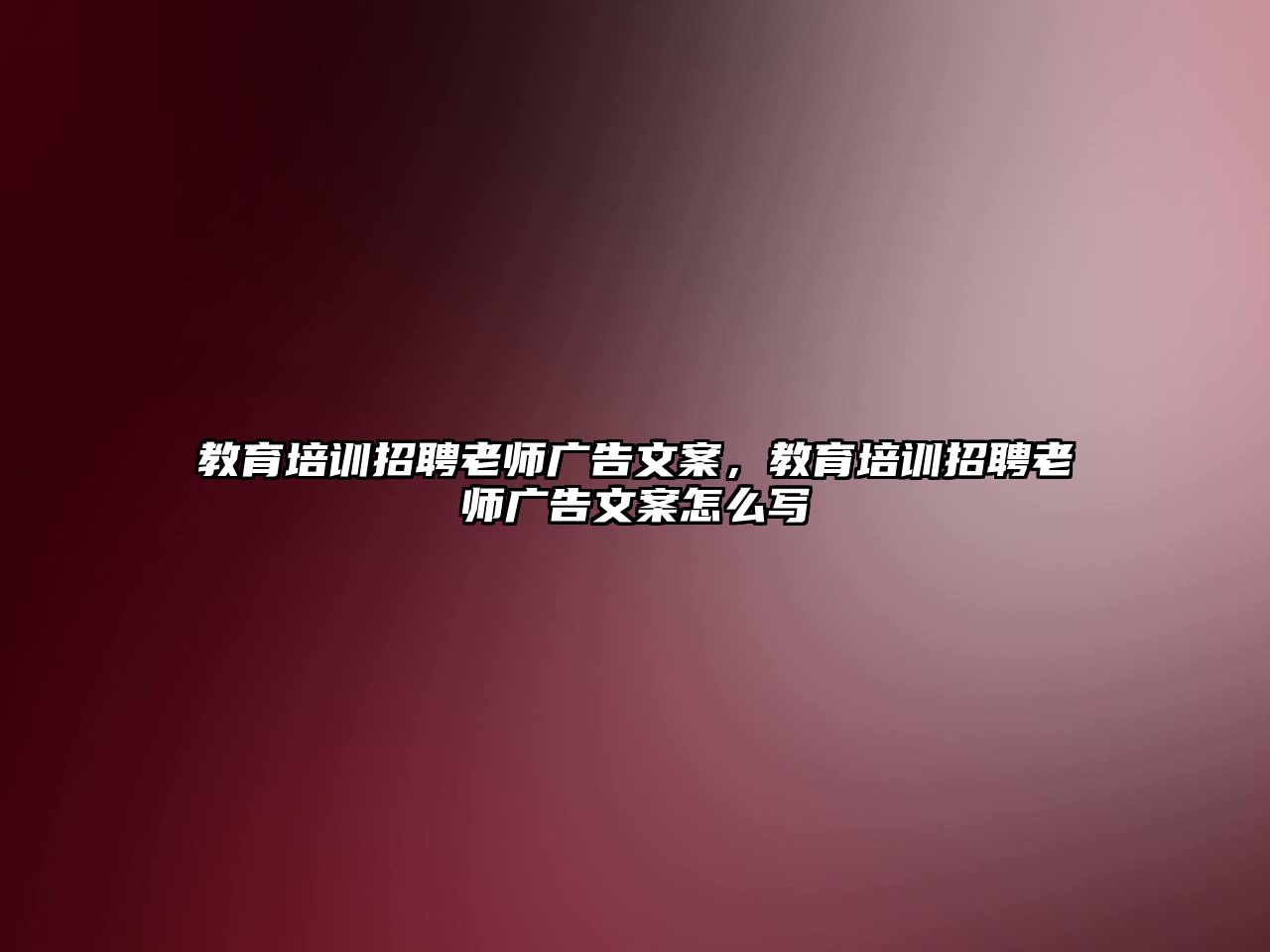 教育培訓招聘老師廣告文案，教育培訓招聘老師廣告文案怎么寫