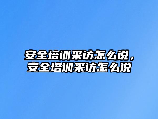 安全培訓采訪怎么說，安全培訓采訪怎么說