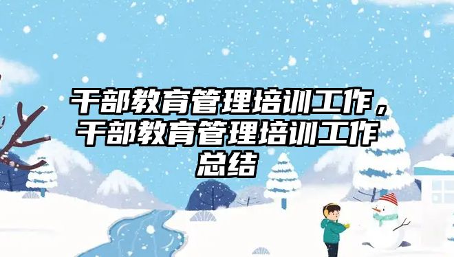 干部教育管理培訓工作，干部教育管理培訓工作總結