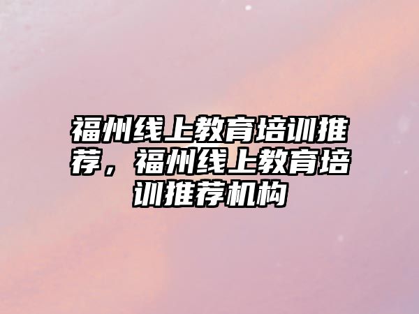 福州線上教育培訓推薦，福州線上教育培訓推薦機構