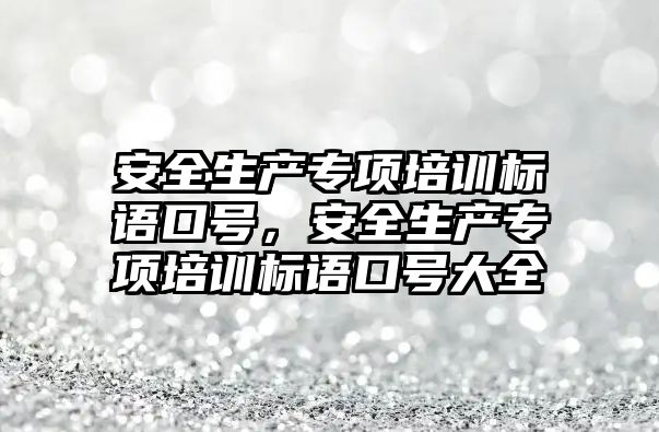 安全生產專項培訓標語口號，安全生產專項培訓標語口號大全