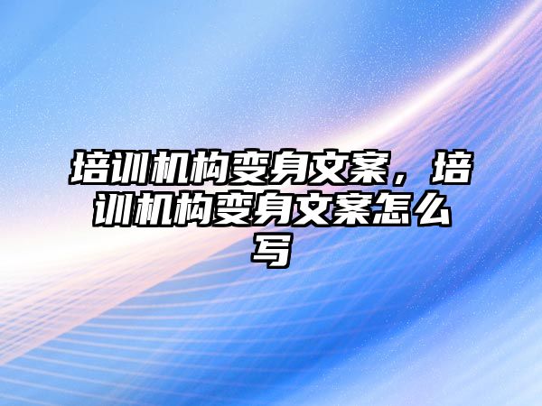 培訓(xùn)機構(gòu)變身文案，培訓(xùn)機構(gòu)變身文案怎么寫