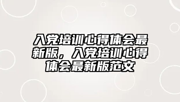 入黨培訓(xùn)心得體會(huì)最新版，入黨培訓(xùn)心得體會(huì)最新版范文