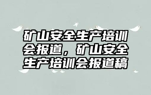 礦山安全生產培訓會報道，礦山安全生產培訓會報道稿