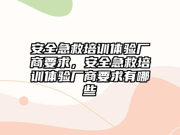 安全急救培訓體驗廠商要求，安全急救培訓體驗廠商要求有哪些