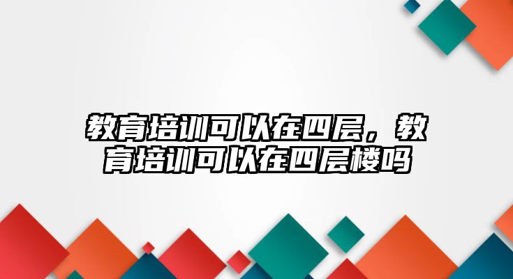 教育培訓可以在四層，教育培訓可以在四層樓嗎