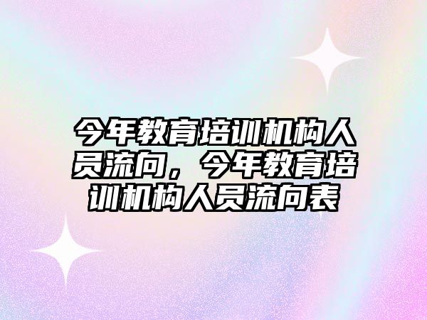 今年教育培訓機構人員流向，今年教育培訓機構人員流向表