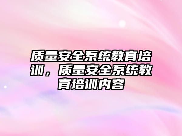 質量安全系統教育培訓，質量安全系統教育培訓內容