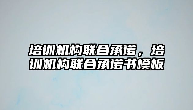 培訓機構聯合承諾，培訓機構聯合承諾書模板