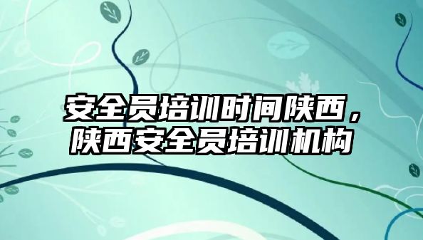 安全員培訓時間陜西，陜西安全員培訓機構