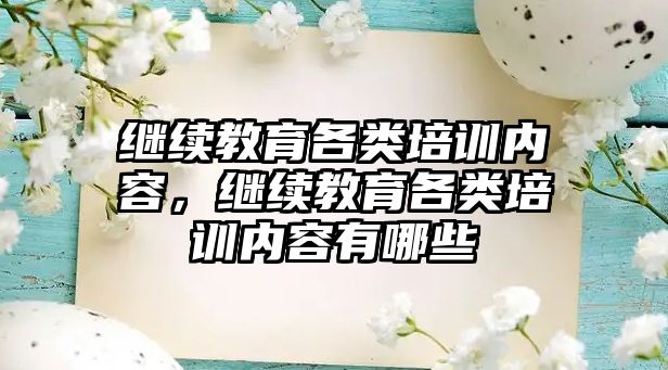 繼續教育各類培訓內容，繼續教育各類培訓內容有哪些