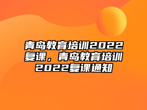 青島教育培訓2022復課，青島教育培訓2022復課通知