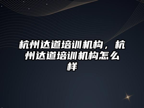 杭州達道培訓機構，杭州達道培訓機構怎么樣