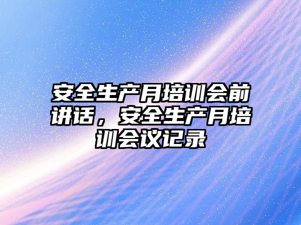 安全生產月培訓會前講話，安全生產月培訓會議記錄