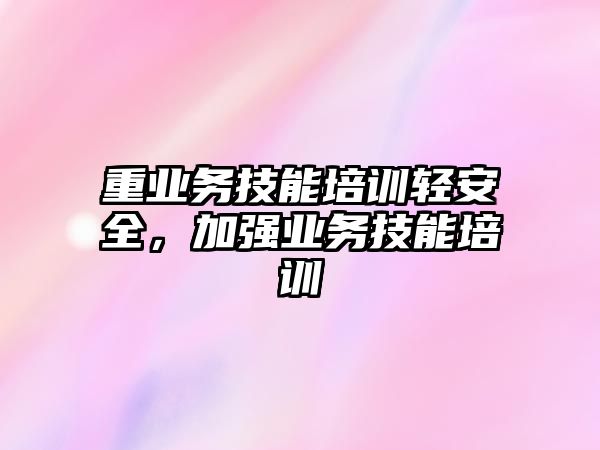 重業(yè)務技能培訓輕安全，加強業(yè)務技能培訓