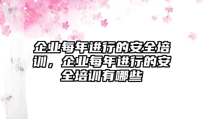 企業每年進行的安全培訓，企業每年進行的安全培訓有哪些