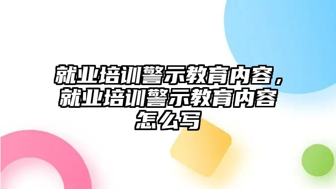 就業培訓警示教育內容，就業培訓警示教育內容怎么寫