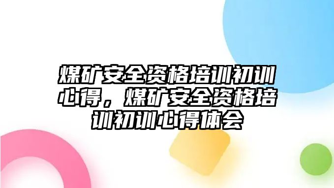 煤礦安全資格培訓初訓心得，煤礦安全資格培訓初訓心得體會