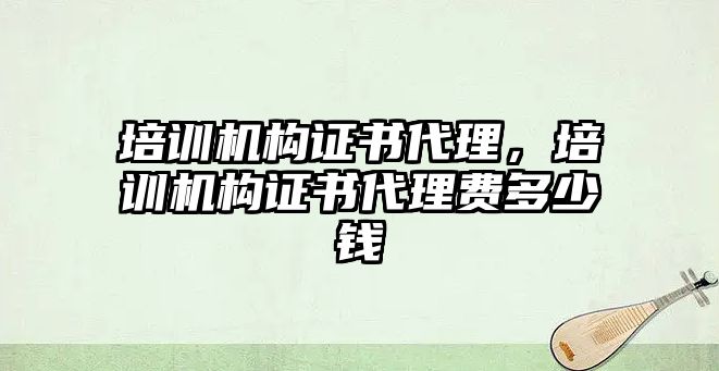 培訓機構證書代理，培訓機構證書代理費多少錢