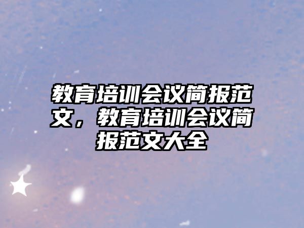 教育培訓會議簡報范文，教育培訓會議簡報范文大全