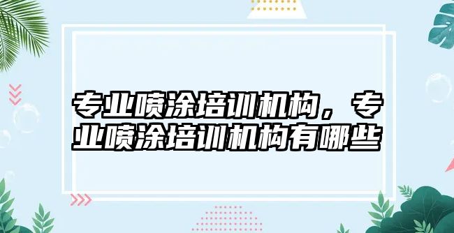 專業噴涂培訓機構，專業噴涂培訓機構有哪些