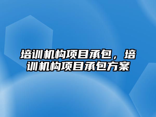 培訓機構項目承包，培訓機構項目承包方案