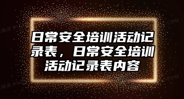 日常安全培訓活動記錄表，日常安全培訓活動記錄表內容