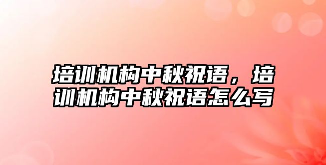 培訓機構中秋祝語，培訓機構中秋祝語怎么寫