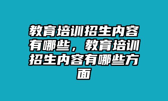 教育培訓招生內容有哪些，教育培訓招生內容有哪些方面