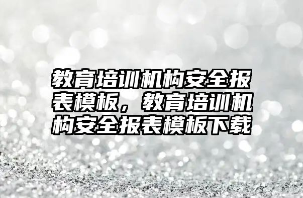 教育培訓機構(gòu)安全報表模板，教育培訓機構(gòu)安全報表模板下載