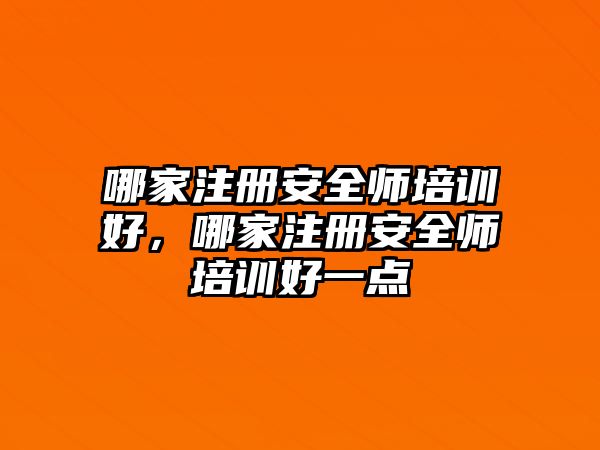 哪家注冊安全師培訓好，哪家注冊安全師培訓好一點