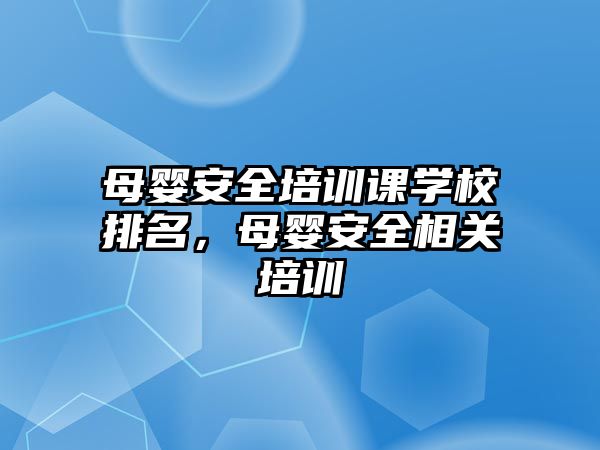 母嬰安全培訓課學校排名，母嬰安全相關培訓