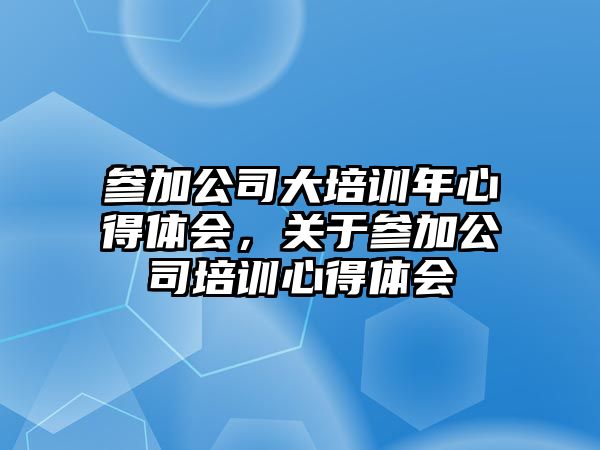 參加公司大培訓年心得體會，關于參加公司培訓心得體會