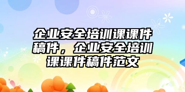 企業(yè)安全培訓(xùn)課課件稿件，企業(yè)安全培訓(xùn)課課件稿件范文