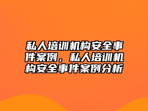 私人培訓機構安全事件案例，私人培訓機構安全事件案例分析