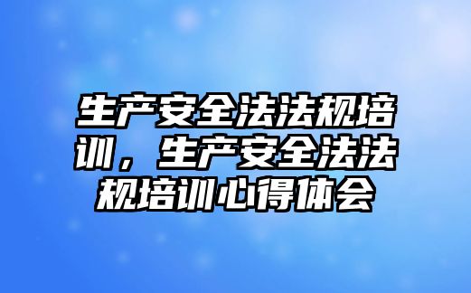 生產安全法法規培訓，生產安全法法規培訓心得體會