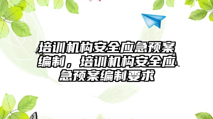 培訓機構安全應急預案編制，培訓機構安全應急預案編制要求