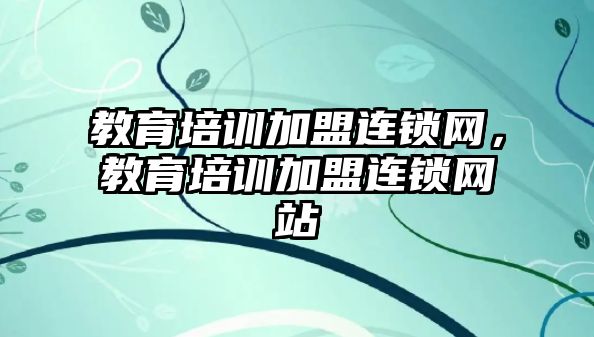 教育培訓加盟連鎖網，教育培訓加盟連鎖網站