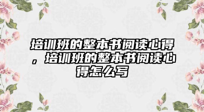 培訓班的整本書閱讀心得，培訓班的整本書閱讀心得怎么寫