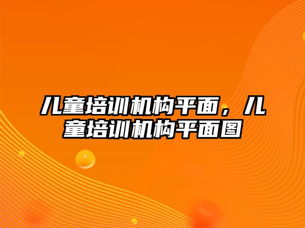 兒童培訓機構(gòu)平面，兒童培訓機構(gòu)平面圖