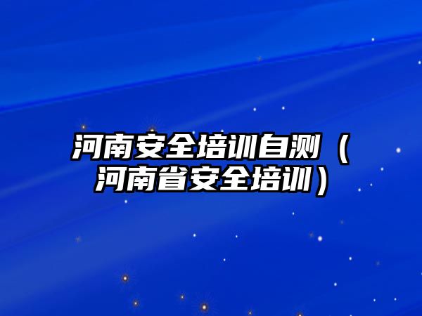 河南安全培訓(xùn)自測(cè)（河南省安全培訓(xùn)）