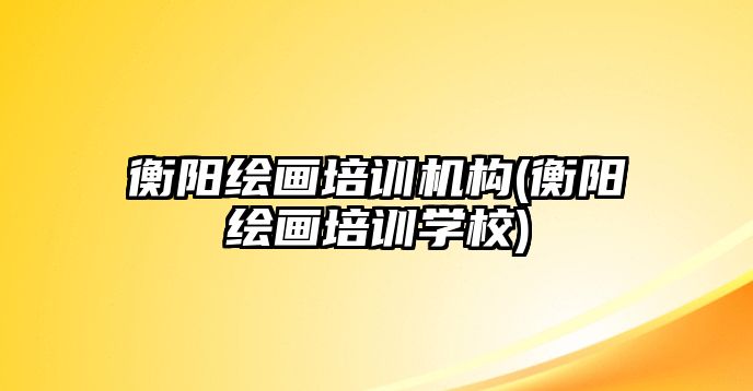 衡陽繪畫培訓(xùn)機(jī)構(gòu)(衡陽繪畫培訓(xùn)學(xué)校)