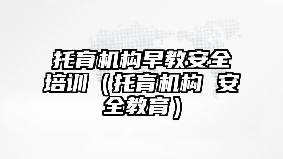 托育機(jī)構(gòu)早教安全培訓(xùn)（托育機(jī)構(gòu) 安全教育）